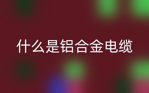 什么是鋁合金電纜？(圖1)