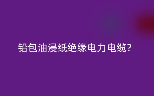 鉛包油浸紙絕緣電力電纜？(圖1)