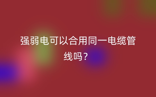 強弱電可以合用同一電纜管線嗎？(圖1)