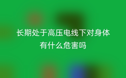 長(zhǎng)期處于高壓電線下對(duì)身體有什么危害嗎？(圖1)