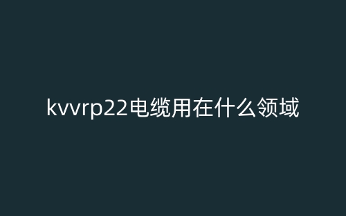 kvvrp22電纜用在什么領(lǐng)域？(圖1)