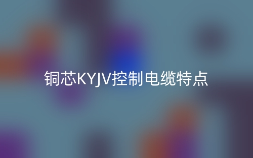 銅芯KYJV控制電纜特點是什么？(圖1)