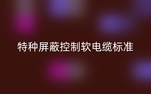 特種屏蔽控制軟電纜標(biāo)準(zhǔn)是什么？(圖1)