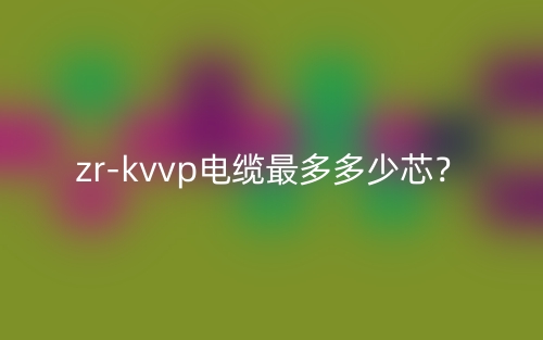 zr-kvvp電纜最多多少芯？(圖1)
