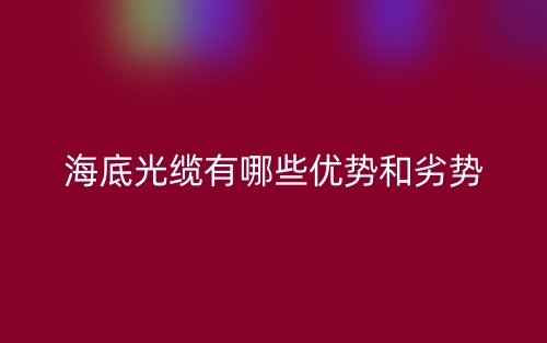 海底光纜有哪些優(yōu)勢(shì)和劣勢(shì)？(圖1)