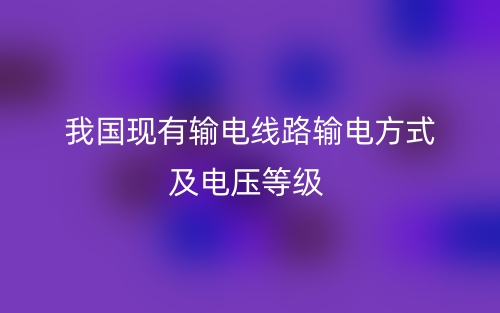 我國現(xiàn)有輸電線路輸電方式及電壓等級有哪些？(圖1)
