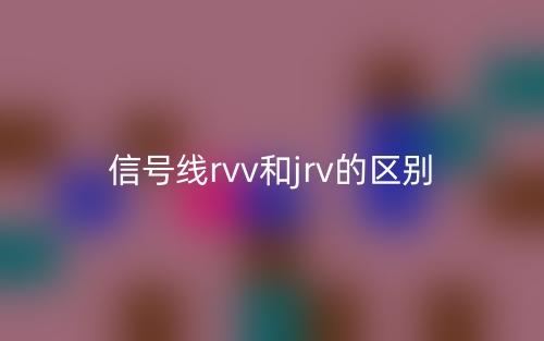 信號(hào)線rvv和jrv的區(qū)別是什么？(圖1)