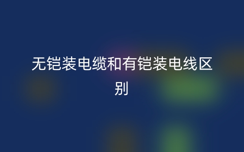 無(wú)鎧裝電纜和有鎧裝電線的區(qū)別是什么？(圖1)
