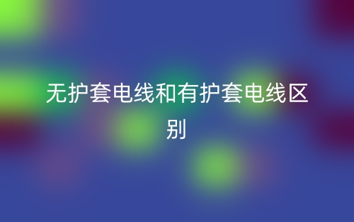 無護套電線和有護套電線的區(qū)別是什么？(圖1)