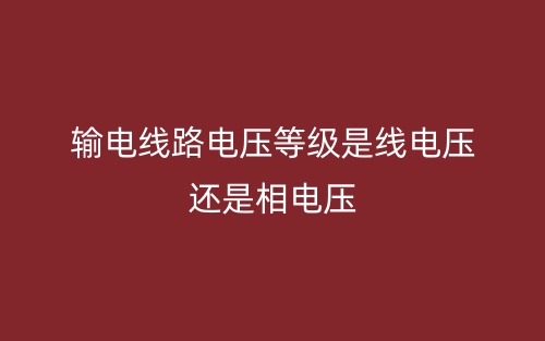 輸電線路電壓等級是線電壓還是相電壓(圖1)