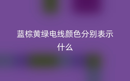 藍(lán)棕黃綠電線顏色分別表示什么？(圖1)