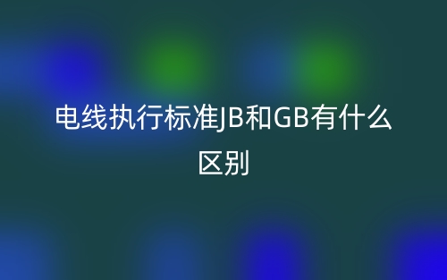 電線執(zhí)行標(biāo)準(zhǔn)JB和GB有什么區(qū)別？(圖1)