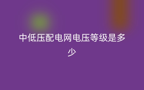 中低壓配電網(wǎng)電壓等級(jí)是多少？(圖1)