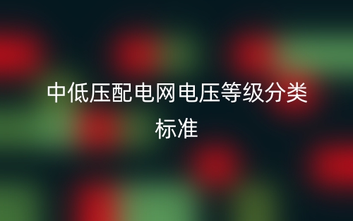 中低壓配電網(wǎng)電壓等級(jí)分類標(biāo)準(zhǔn)(圖1)