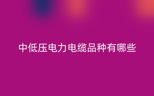 中低壓電力電纜品種有哪些？(圖1)