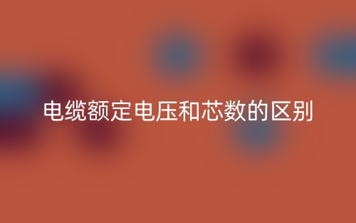 電纜額定電壓和芯數(shù)的區(qū)別是什么？(圖1)