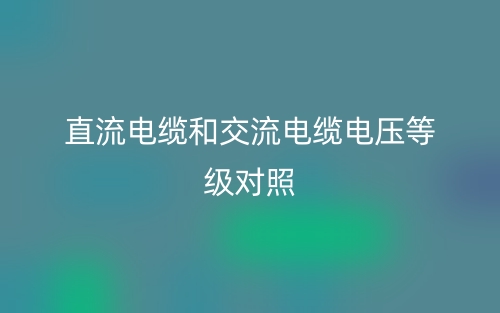 直流電纜和交流電纜電壓等級對照(圖1)