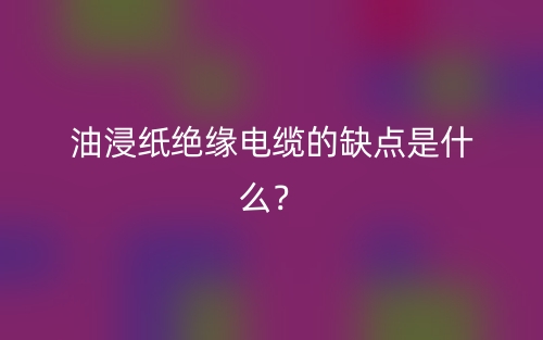 油浸紙絕緣電纜的缺點(diǎn)是什么？(圖1)