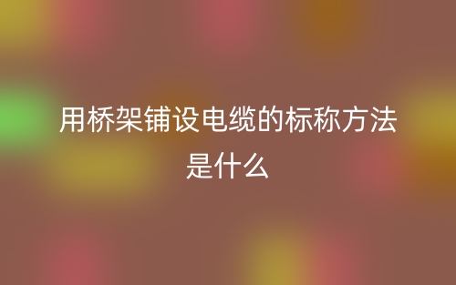 用橋架鋪設(shè)電纜的標(biāo)稱方法是什么？(圖1)