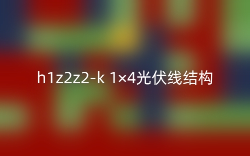 h1z2z2-k 1×4光伏線結(jié)構(gòu)是什么？(圖1)