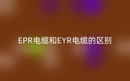 EPR電纜和EYR電纜的區(qū)別是什么？(圖1)