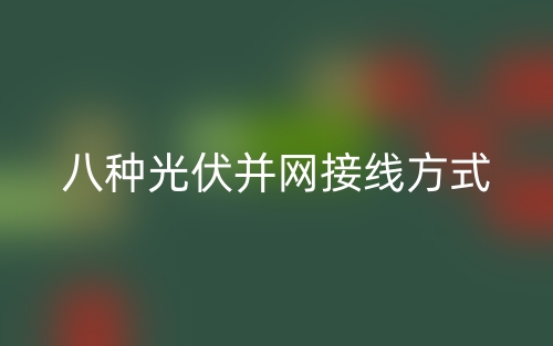 八種光伏并網(wǎng)接線方式是什么？(圖1)