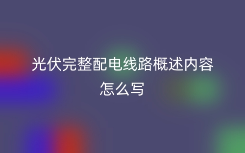 光伏完整配電線路概述內(nèi)容怎么寫？(圖1)