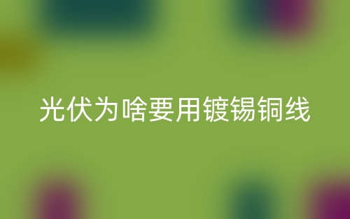 光伏為啥要用鍍錫銅線？(圖1)