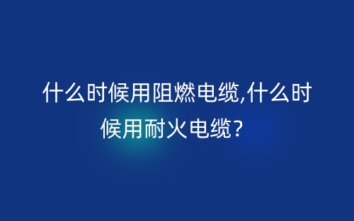 什么時(shí)候用阻燃電纜,什么時(shí)候用耐火電纜？(圖1)