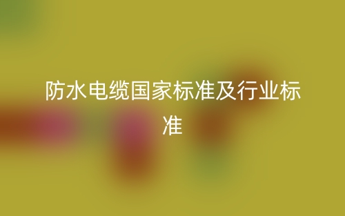 防水電纜國家標(biāo)準(zhǔn)及行業(yè)標(biāo)準(zhǔn)是什么？(圖1)