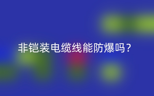 非鎧裝電纜線能防爆嗎？(圖1)