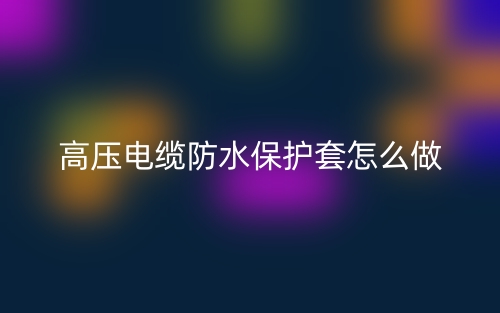 高壓電纜防水保護套怎么做？(圖1)