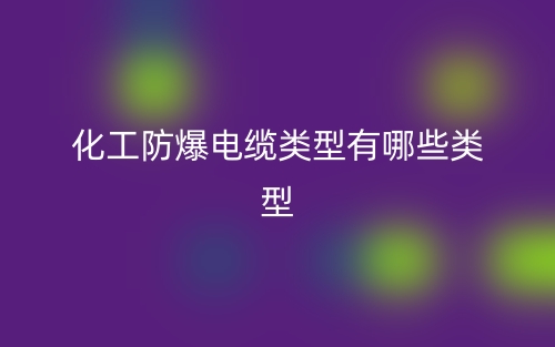 化工防爆電纜類型有哪些類型？(圖1)