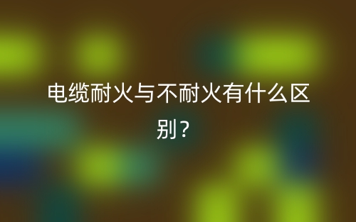 電纜耐火與不耐火有什么區(qū)別？(圖1)