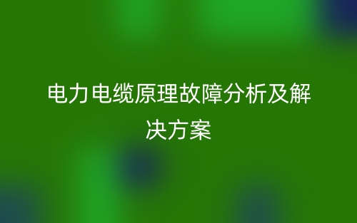 電力電纜原理故障分析及解決方案(圖1)