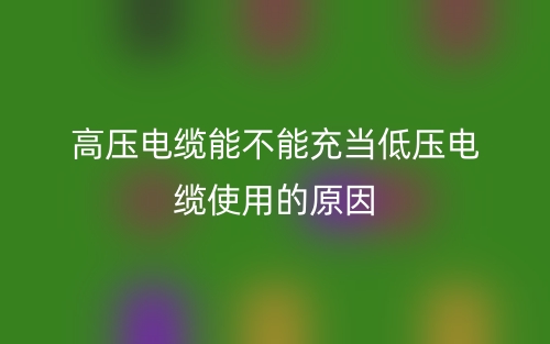 高壓電纜能不能充當?shù)蛪弘娎|使用的原因是什么？(圖1)