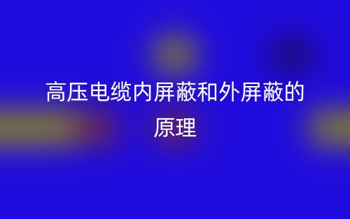 高壓電纜內(nèi)屏蔽和外屏蔽的原理是什么？(圖1)