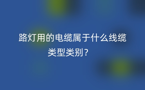 路燈用的電纜屬于什么線纜類型類別？(圖1)