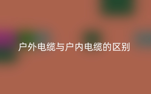 戶外電纜與戶內(nèi)電纜的區(qū)別是什么？(圖1)