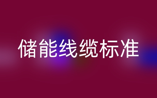 儲能線纜標(biāo)準(zhǔn)，儲能電纜廠家有哪些？(圖1)