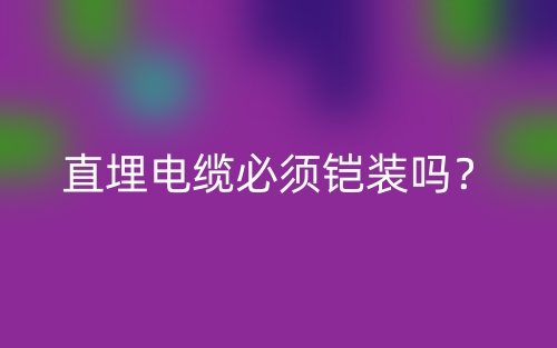 直埋電纜必須鎧裝嗎？為什么？(圖1)