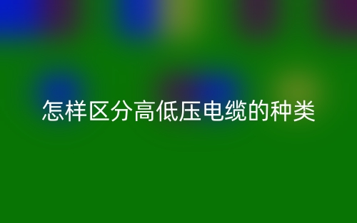 怎樣區(qū)分高低壓電纜的種類？(圖1)