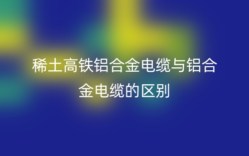 稀土高鐵鋁合金電纜與鋁合金電纜的區(qū)別是什么？(圖1)