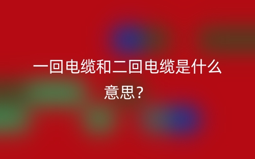 一回電纜和二回電纜是什么意思？(圖1)