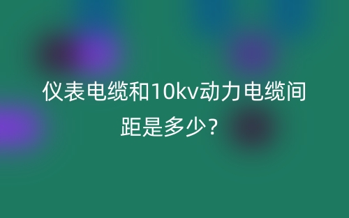 儀表電纜和10kv動(dòng)力電纜間距是多少？(圖1)