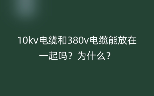10kv電纜和380v電纜能放在一起嗎？為什么？(圖1)