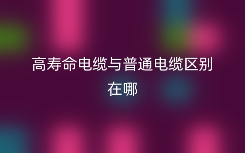 高壽命電纜與普通電纜區(qū)別在哪？(圖1)