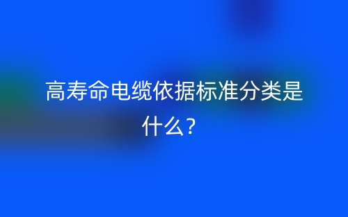 高壽命電纜依據(jù)標(biāo)準(zhǔn)分類是什么？(圖1)