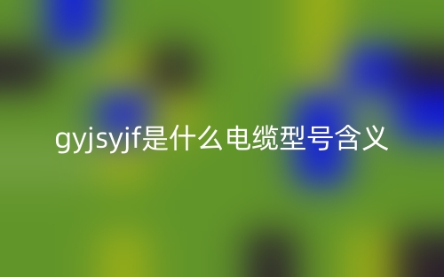 gyjsyjf是什么電纜型號含義？(圖1)