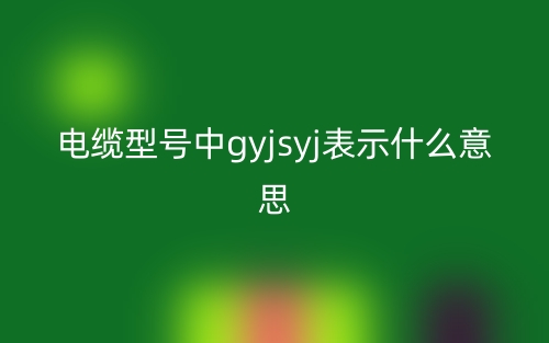 電纜型號中g(shù)yjsyj表示什么意思？(圖1)